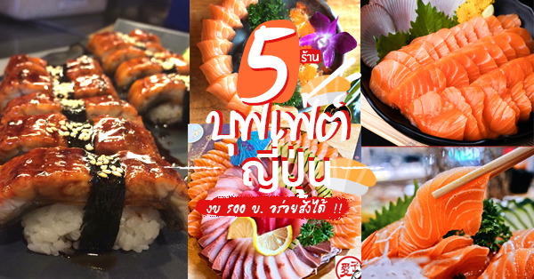 5 ร้านบุฟเฟ่ต์อาหารญี่ปุ่นพรีเมี่ยม งบไม่เกิน 500 บาท อร่อยคุ้มพุงกาง